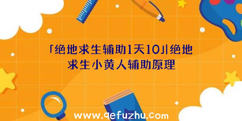 「绝地求生辅助1天10」|绝地求生小黄人辅助原理